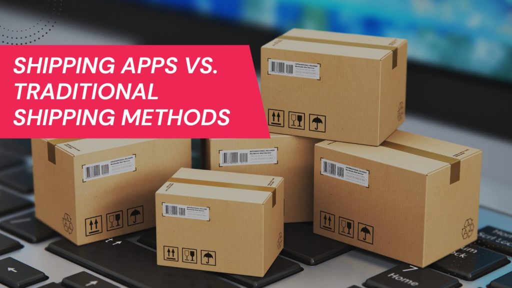 Shipping Apps versus Traditional shipping methods